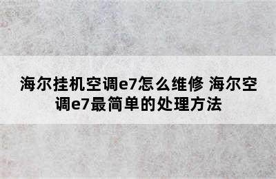 海尔挂机空调e7怎么维修 海尔空调e7最简单的处理方法